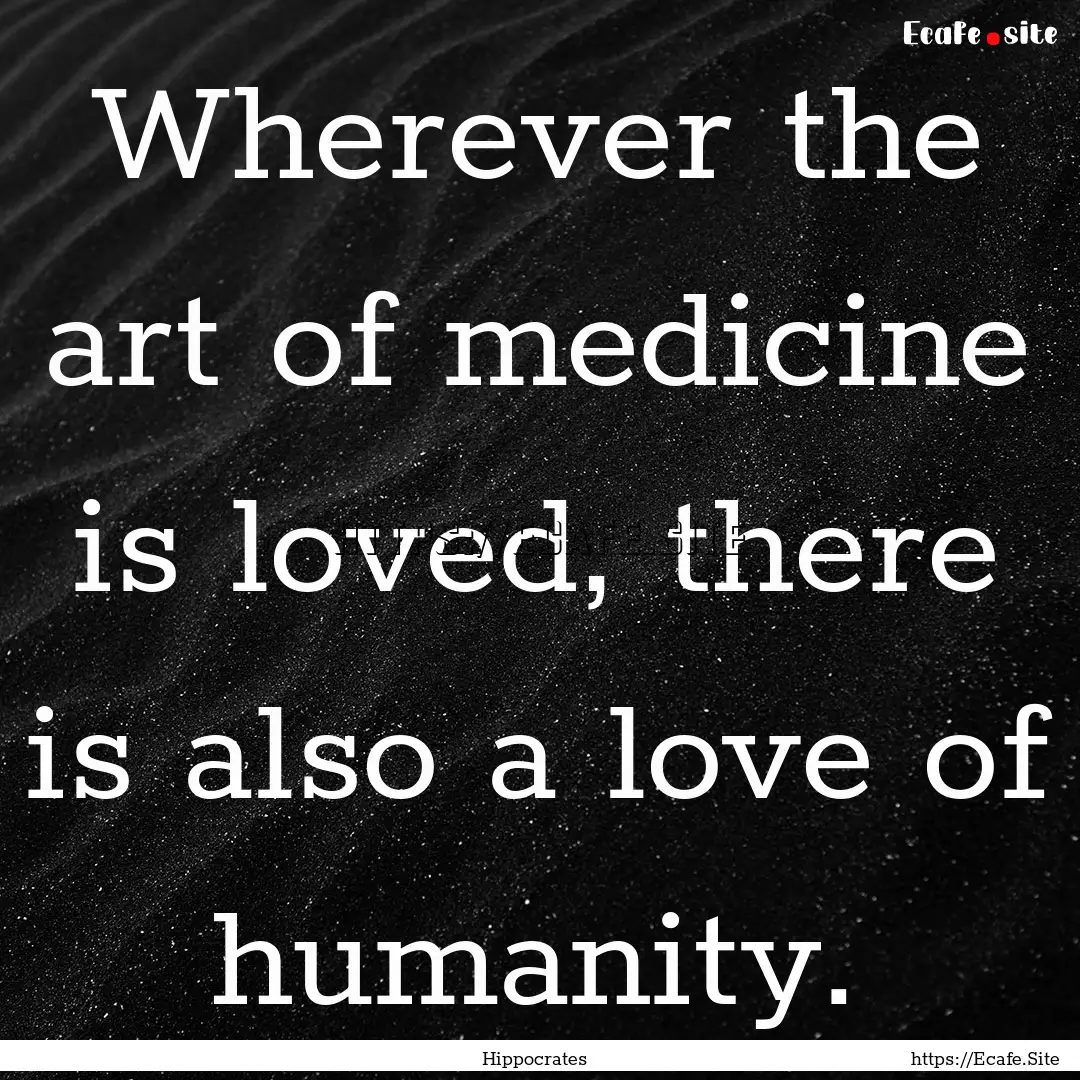 Wherever the art of medicine is loved, there.... : Quote by Hippocrates