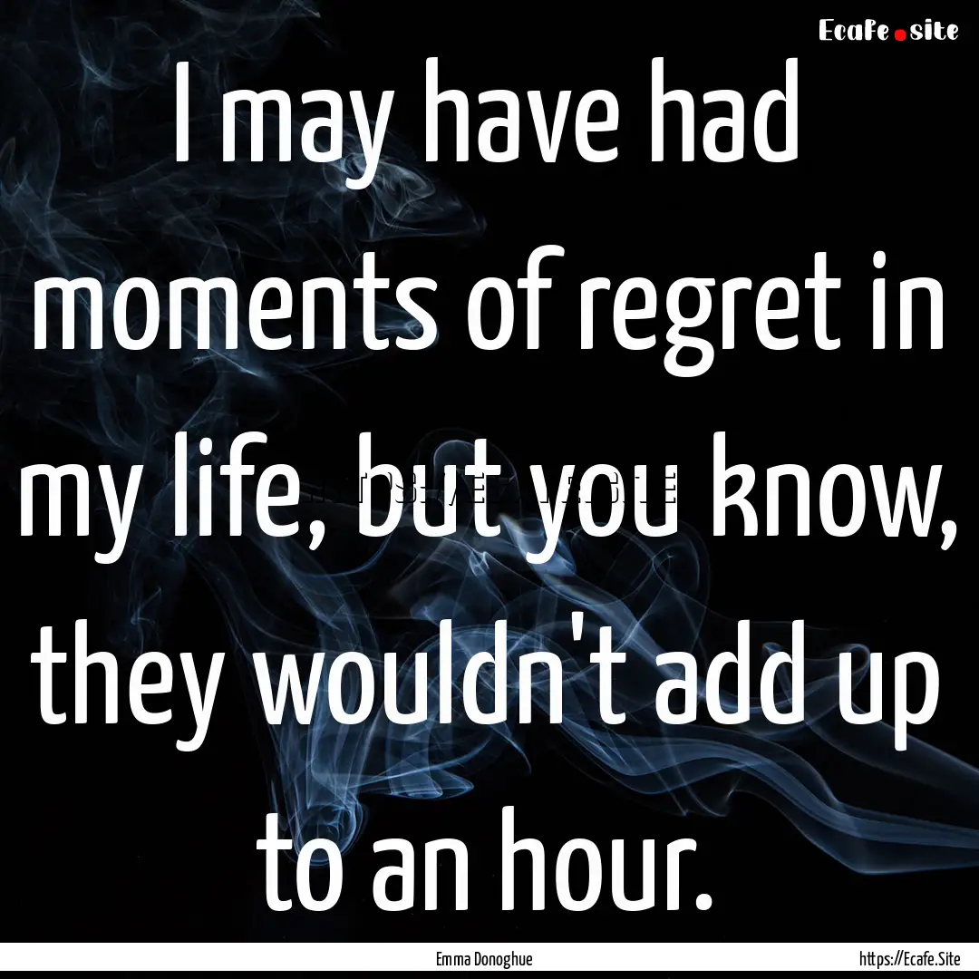 I may have had moments of regret in my life,.... : Quote by Emma Donoghue