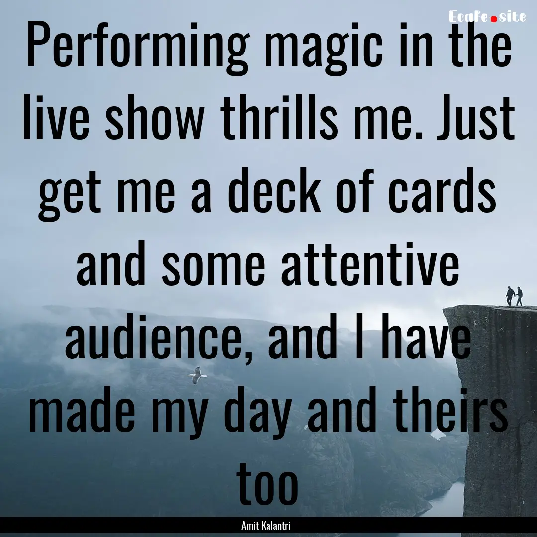 Performing magic in the live show thrills.... : Quote by Amit Kalantri