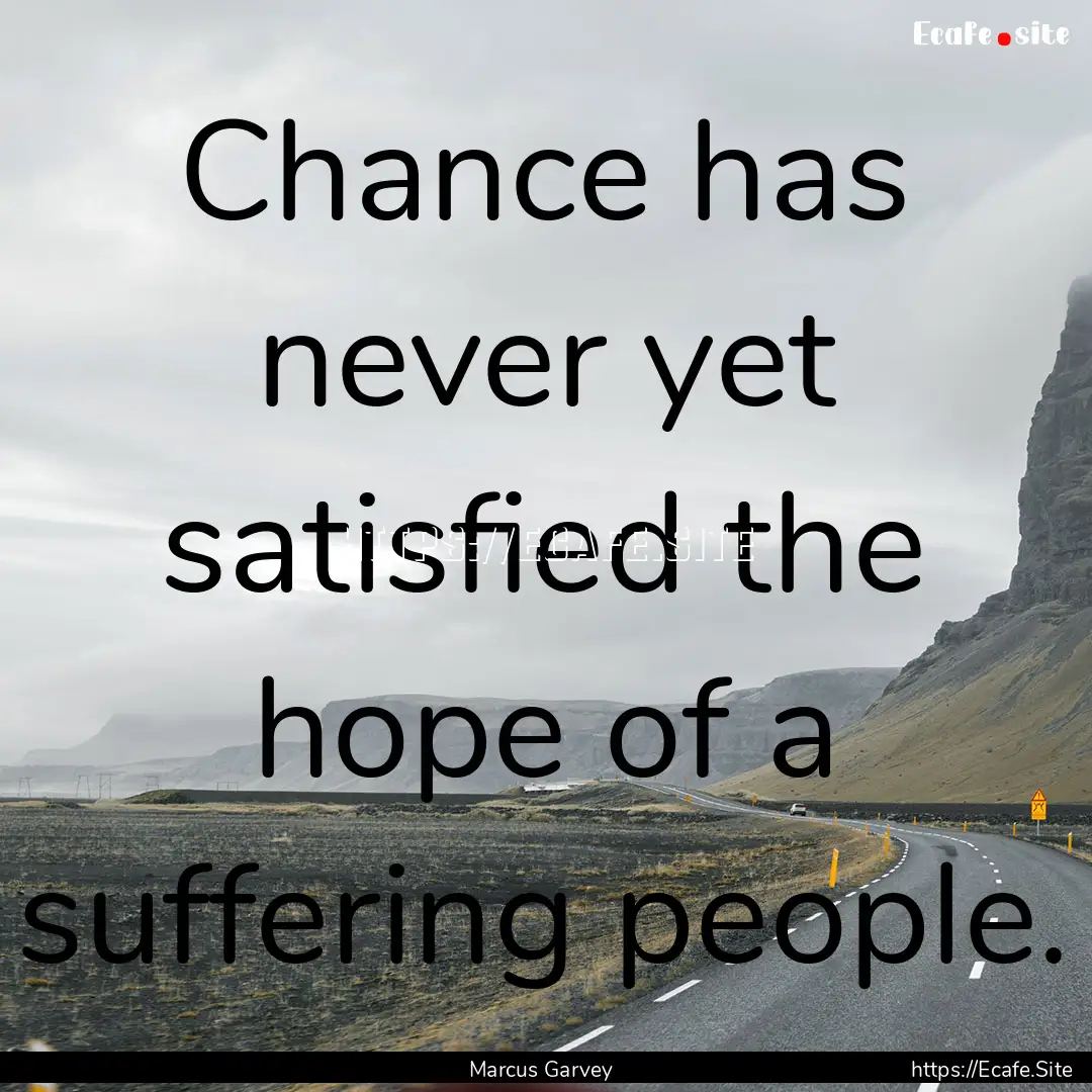 Chance has never yet satisfied the hope of.... : Quote by Marcus Garvey