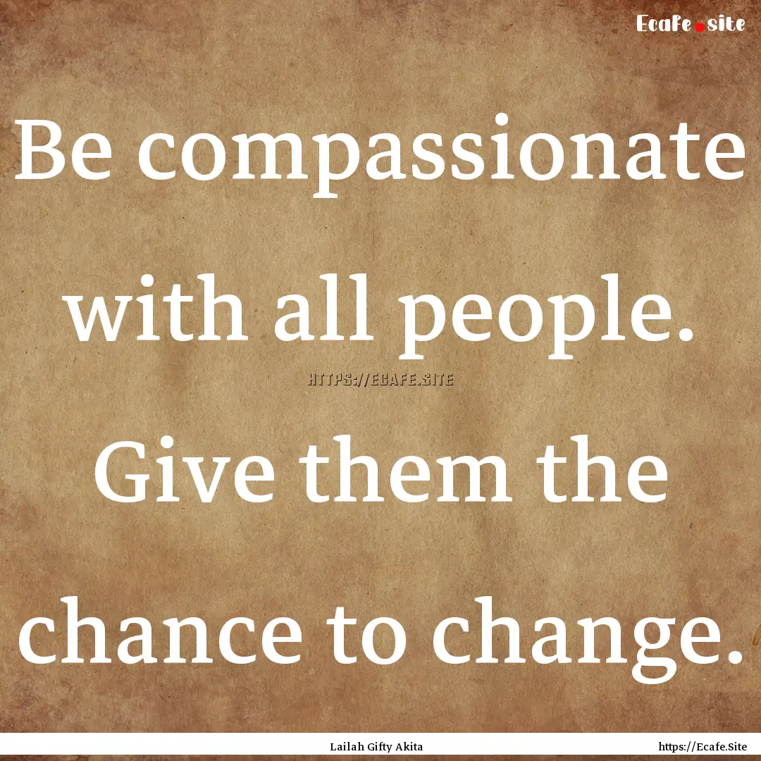 Be compassionate with all people. Give them.... : Quote by Lailah Gifty Akita