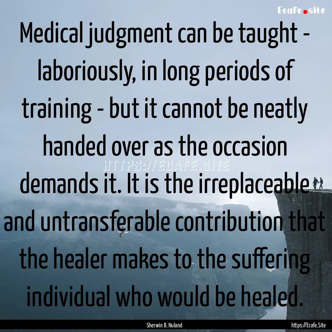 Medical judgment can be taught - laboriously,.... : Quote by Sherwin B. Nuland