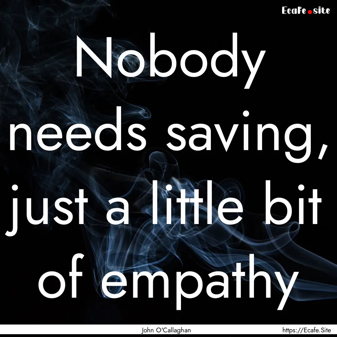 Nobody needs saving, just a little bit of.... : Quote by John O'Callaghan