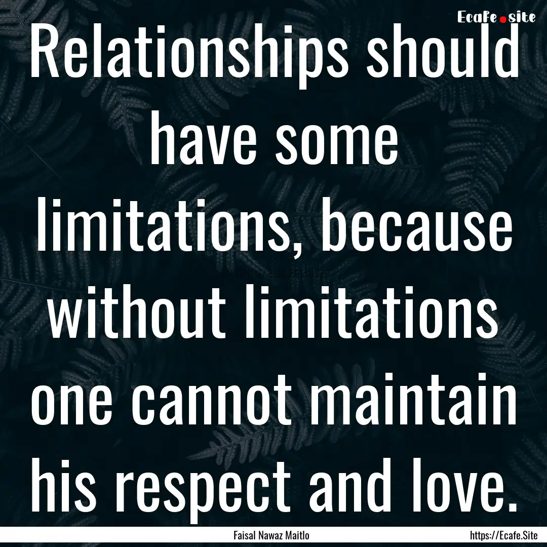 Relationships should have some limitations,.... : Quote by Faisal Nawaz Maitlo