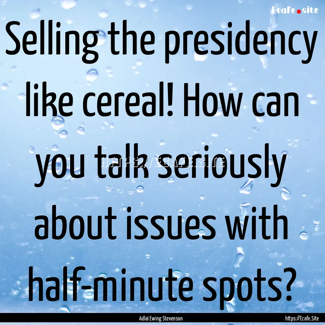 Selling the presidency like cereal! How can.... : Quote by Adlai Ewing Stevenson