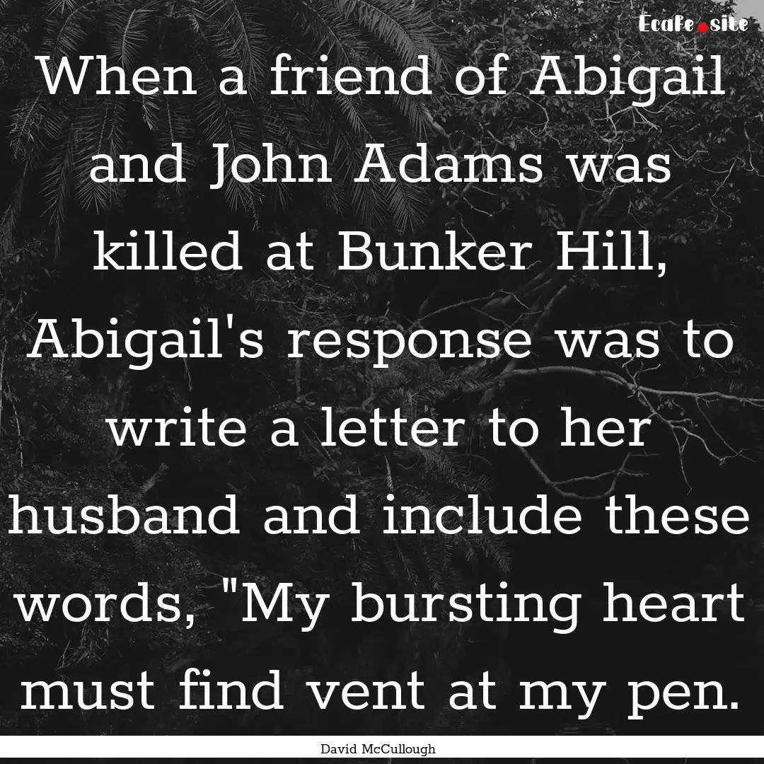 When a friend of Abigail and John Adams was.... : Quote by David McCullough