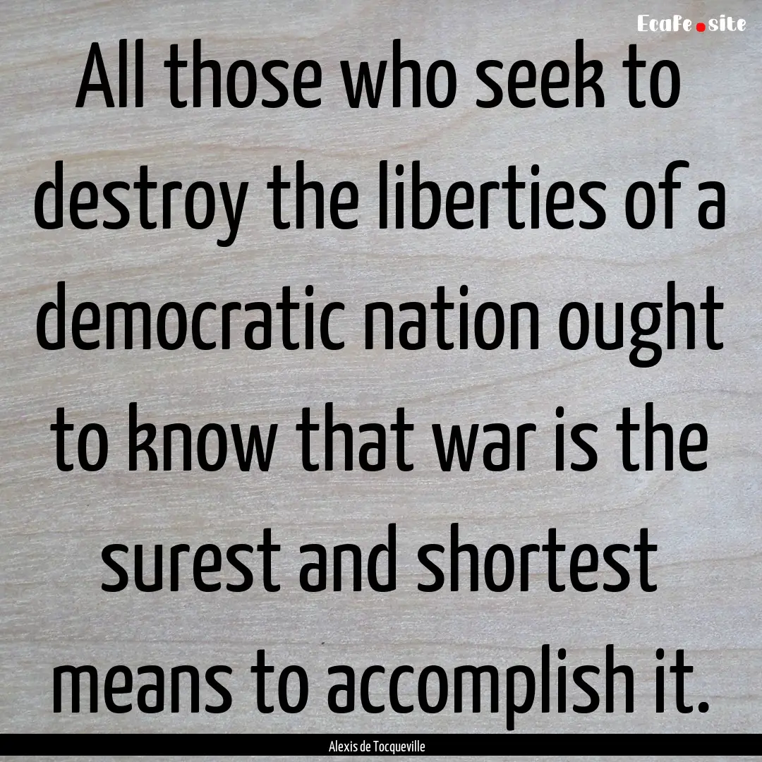 All those who seek to destroy the liberties.... : Quote by Alexis de Tocqueville