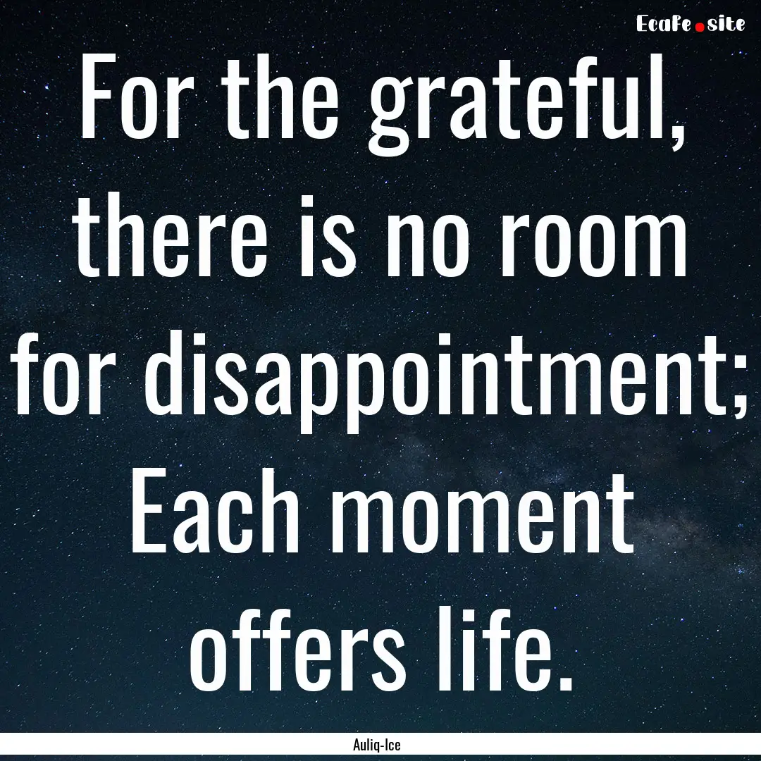 For the grateful, there is no room for disappointment;.... : Quote by Auliq-Ice