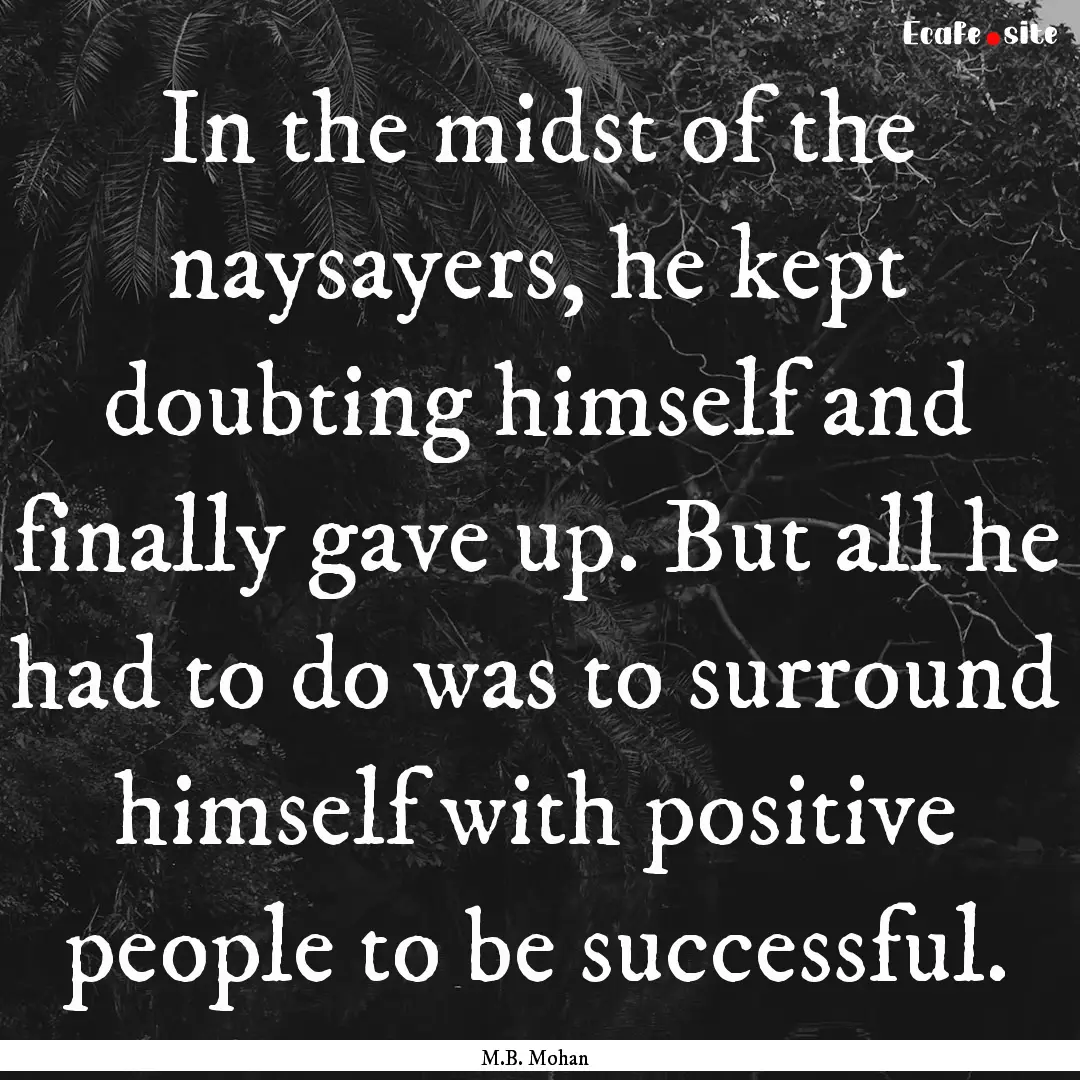 In the midst of the naysayers, he kept doubting.... : Quote by M.B. Mohan