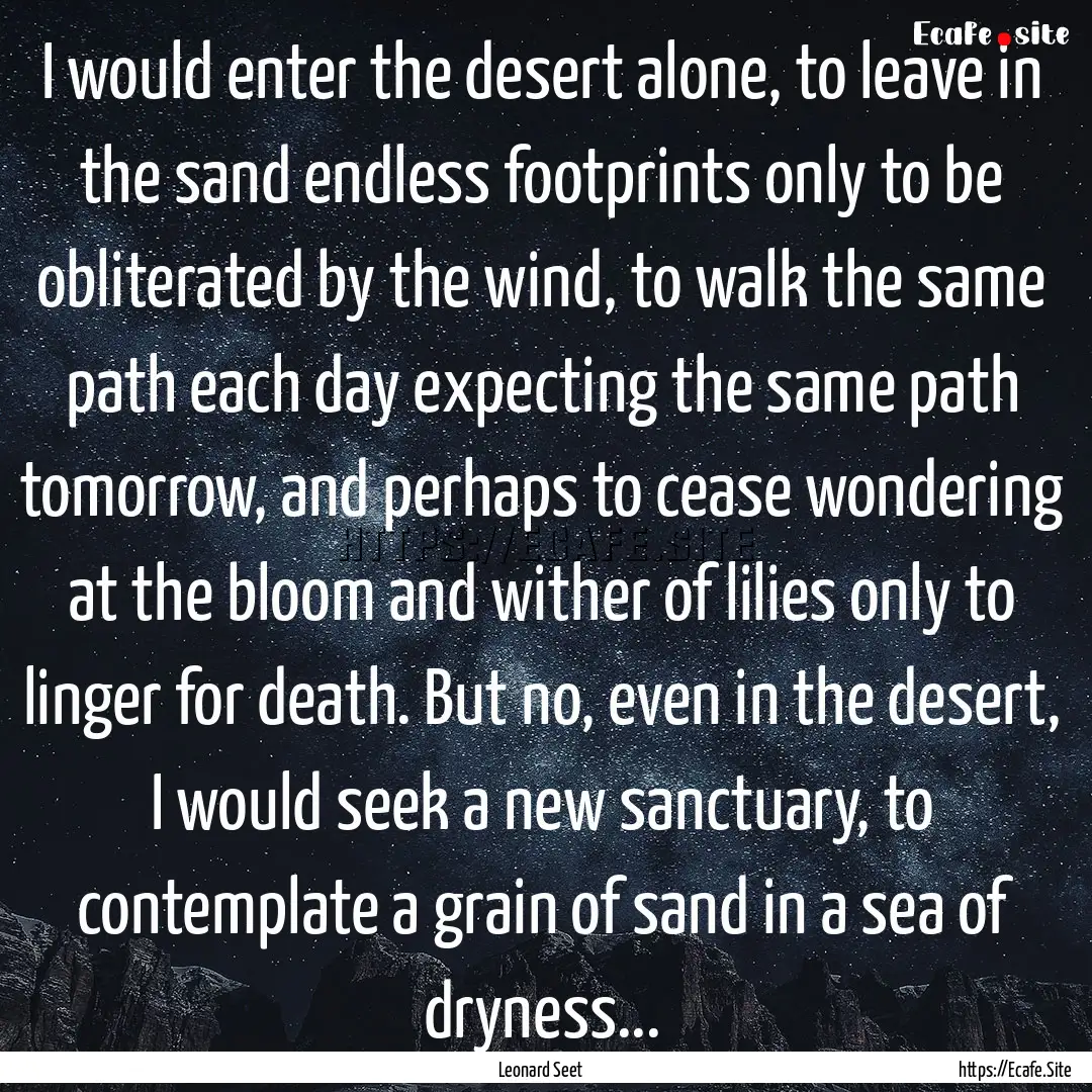 I would enter the desert alone, to leave.... : Quote by Leonard Seet