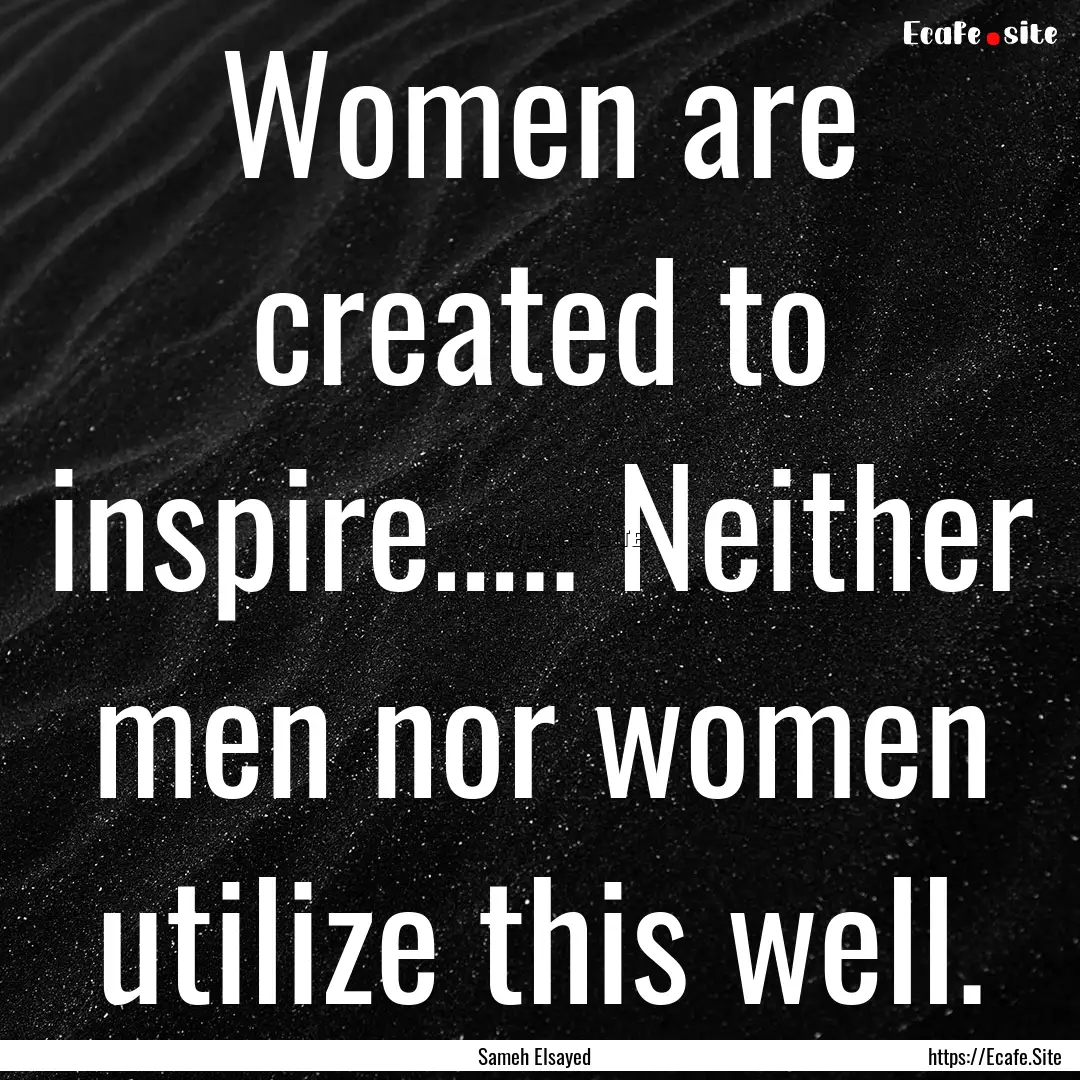 Women are created to inspire….. Neither.... : Quote by Sameh Elsayed