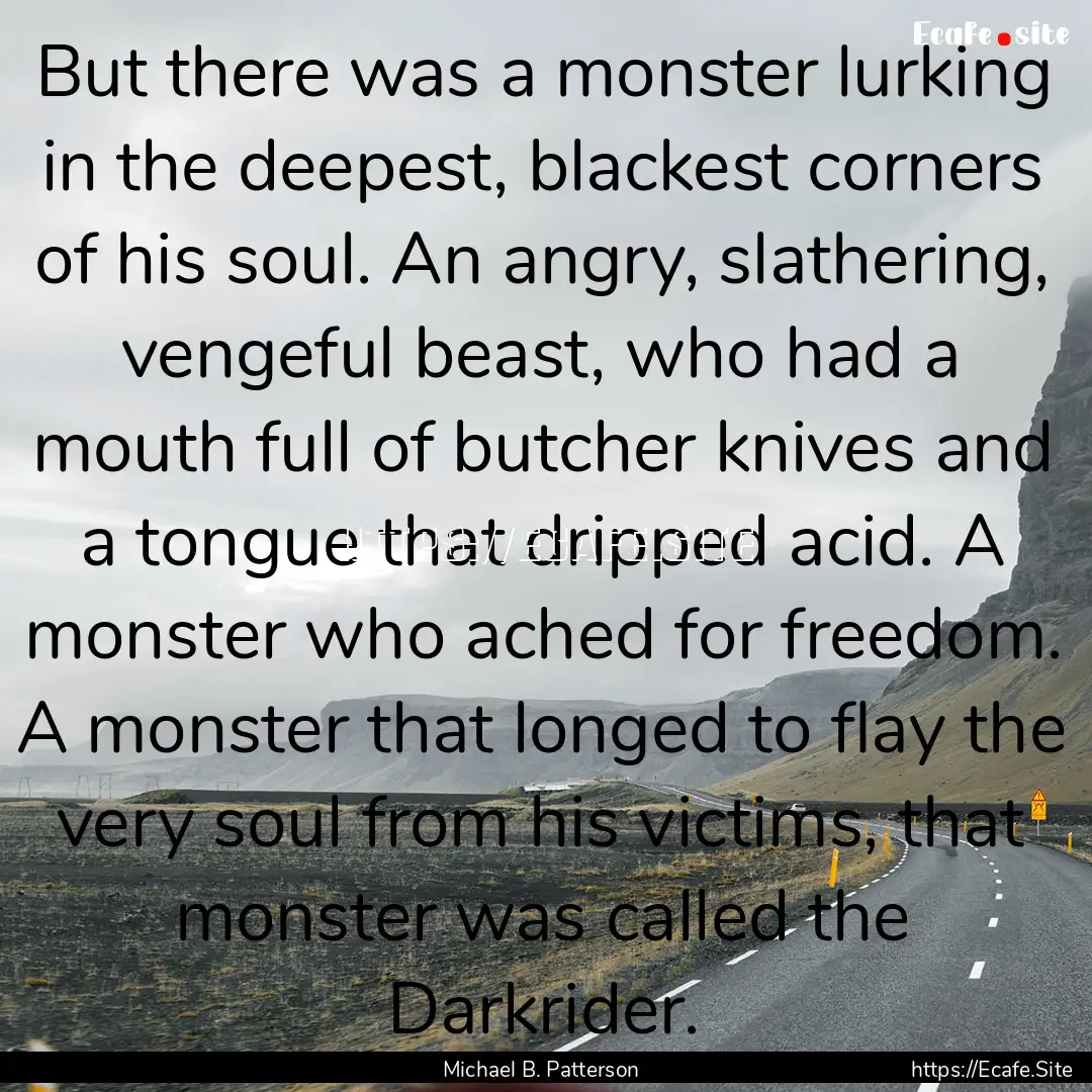 But there was a monster lurking in the deepest,.... : Quote by Michael B. Patterson