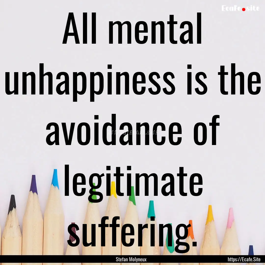 All mental unhappiness is the avoidance of.... : Quote by Stefan Molyneux