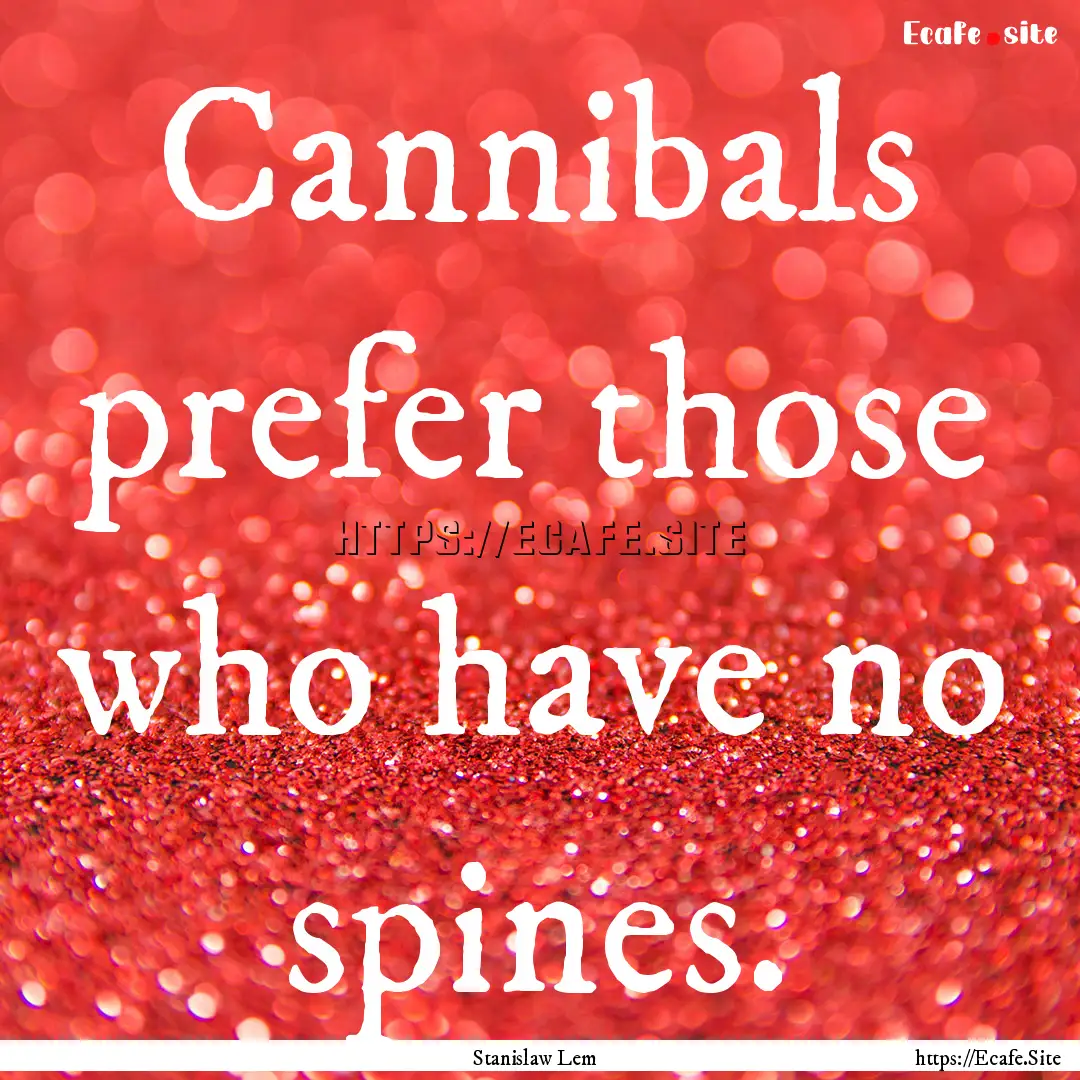 Cannibals prefer those who have no spines..... : Quote by Stanislaw Lem