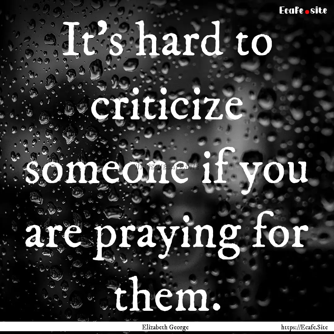 It's hard to criticize someone if you are.... : Quote by Elizabeth George