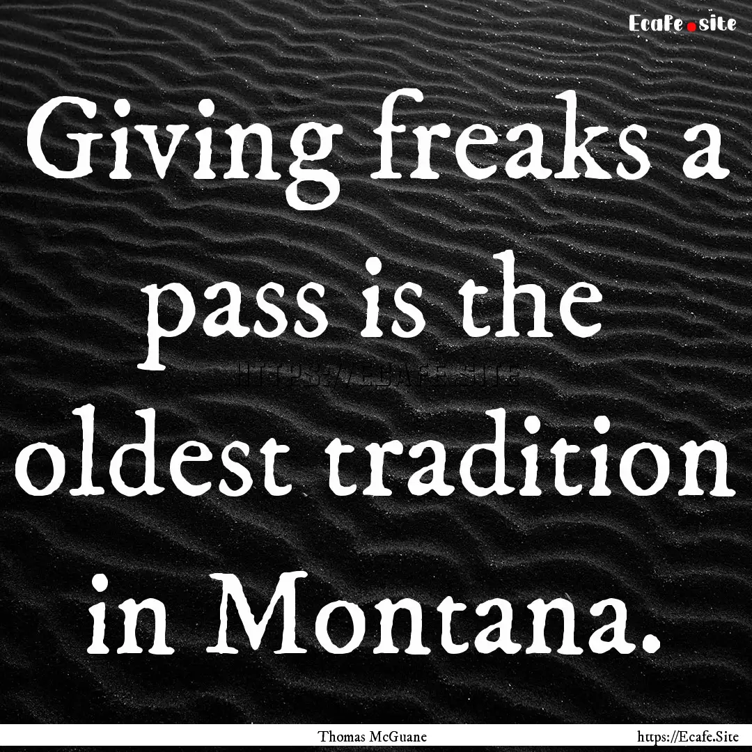 Giving freaks a pass is the oldest tradition.... : Quote by Thomas McGuane