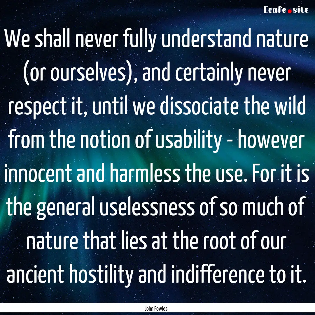 We shall never fully understand nature (or.... : Quote by John Fowles