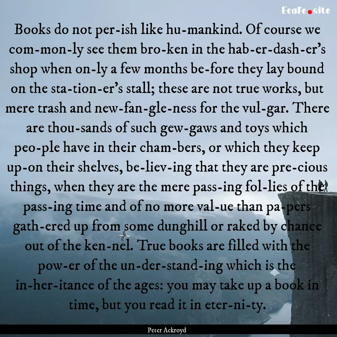 Books do not per­ish like hu­mankind. Of.... : Quote by Peter Ackroyd