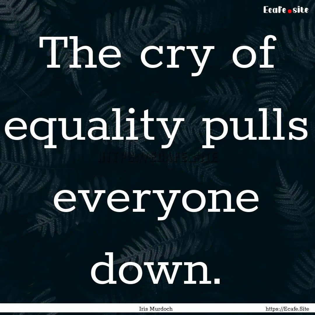 The cry of equality pulls everyone down. : Quote by Iris Murdoch