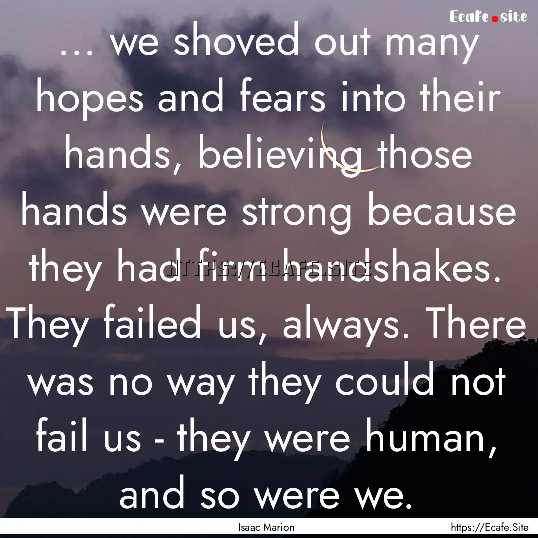 ... we shoved out many hopes and fears into.... : Quote by Isaac Marion