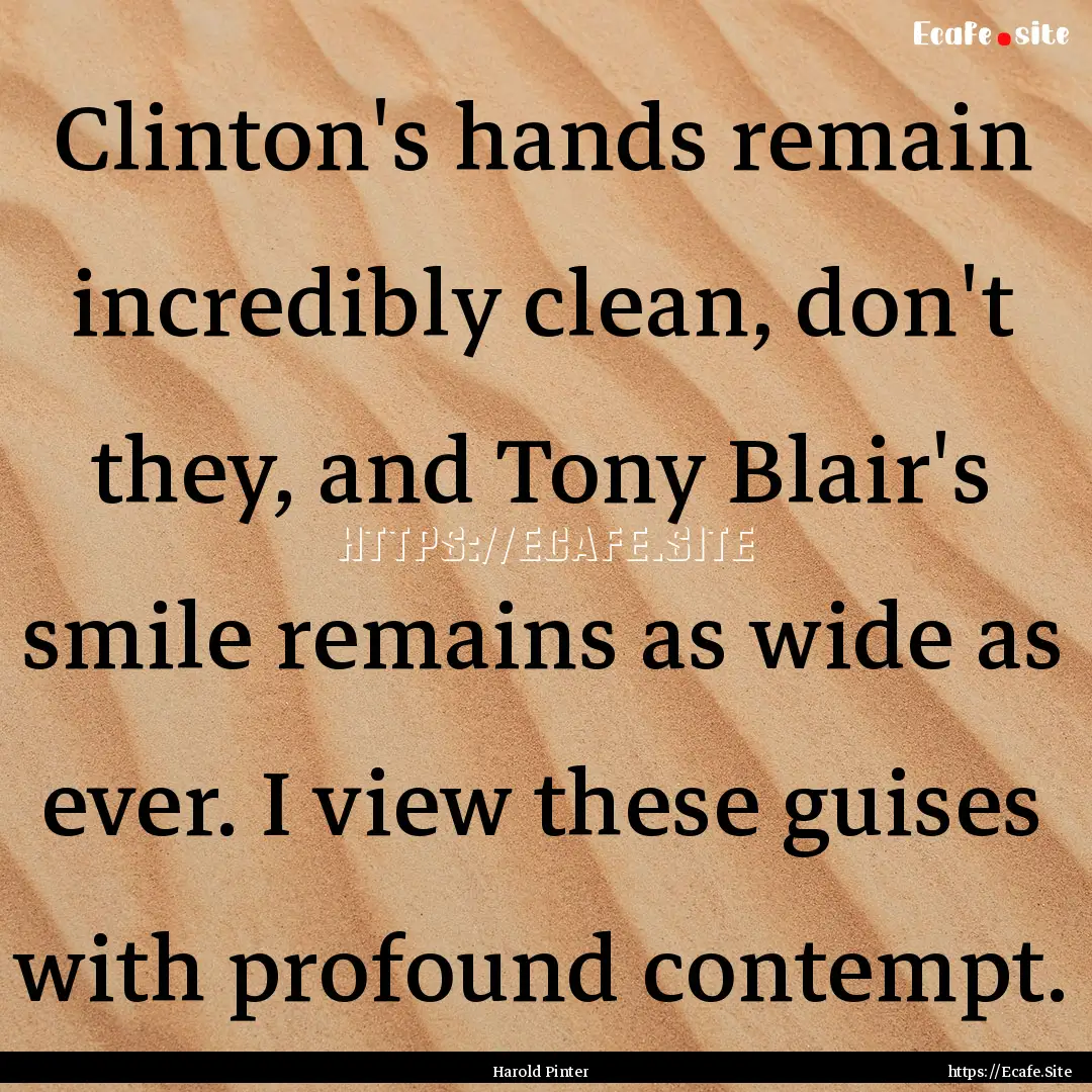 Clinton's hands remain incredibly clean,.... : Quote by Harold Pinter