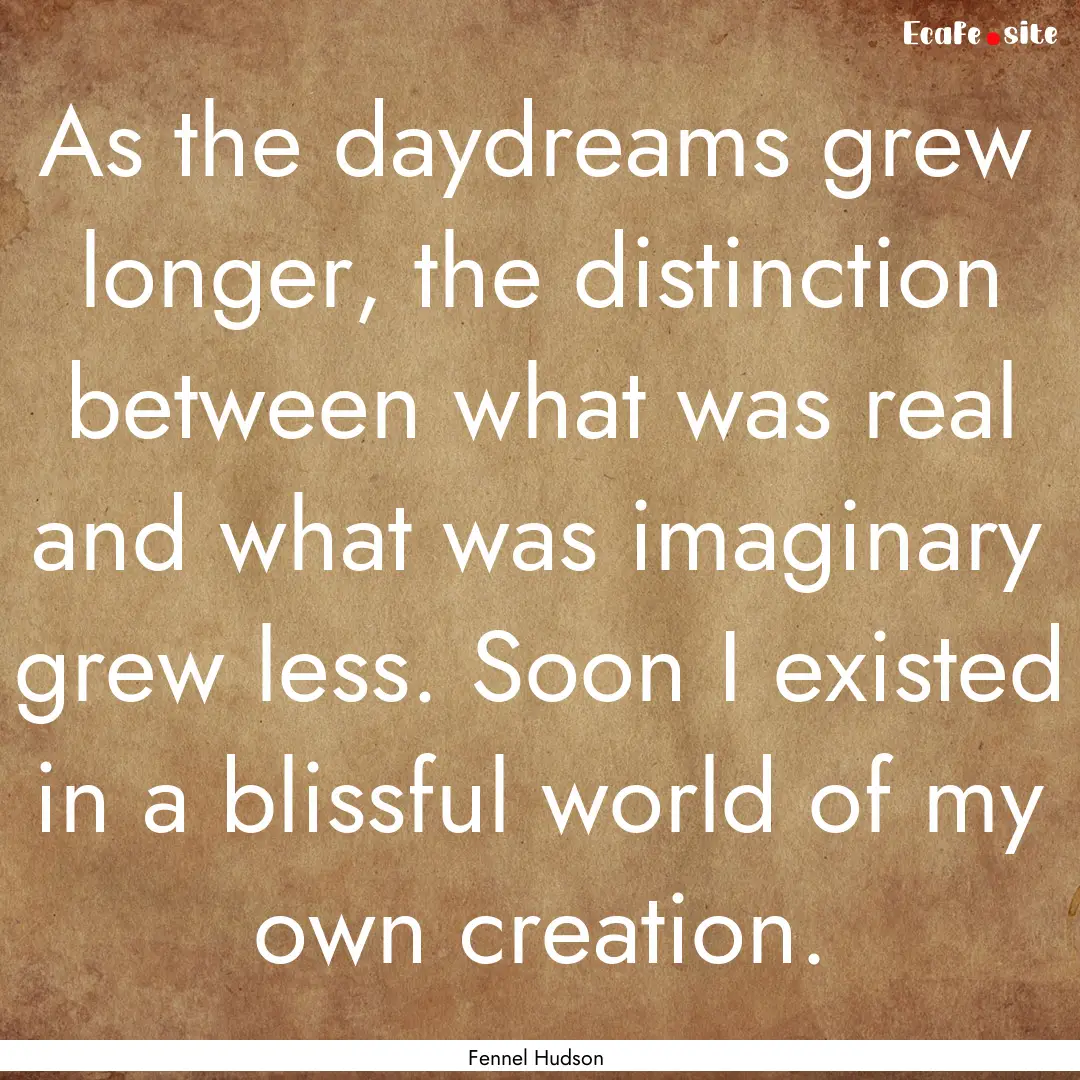 As the daydreams grew longer, the distinction.... : Quote by Fennel Hudson