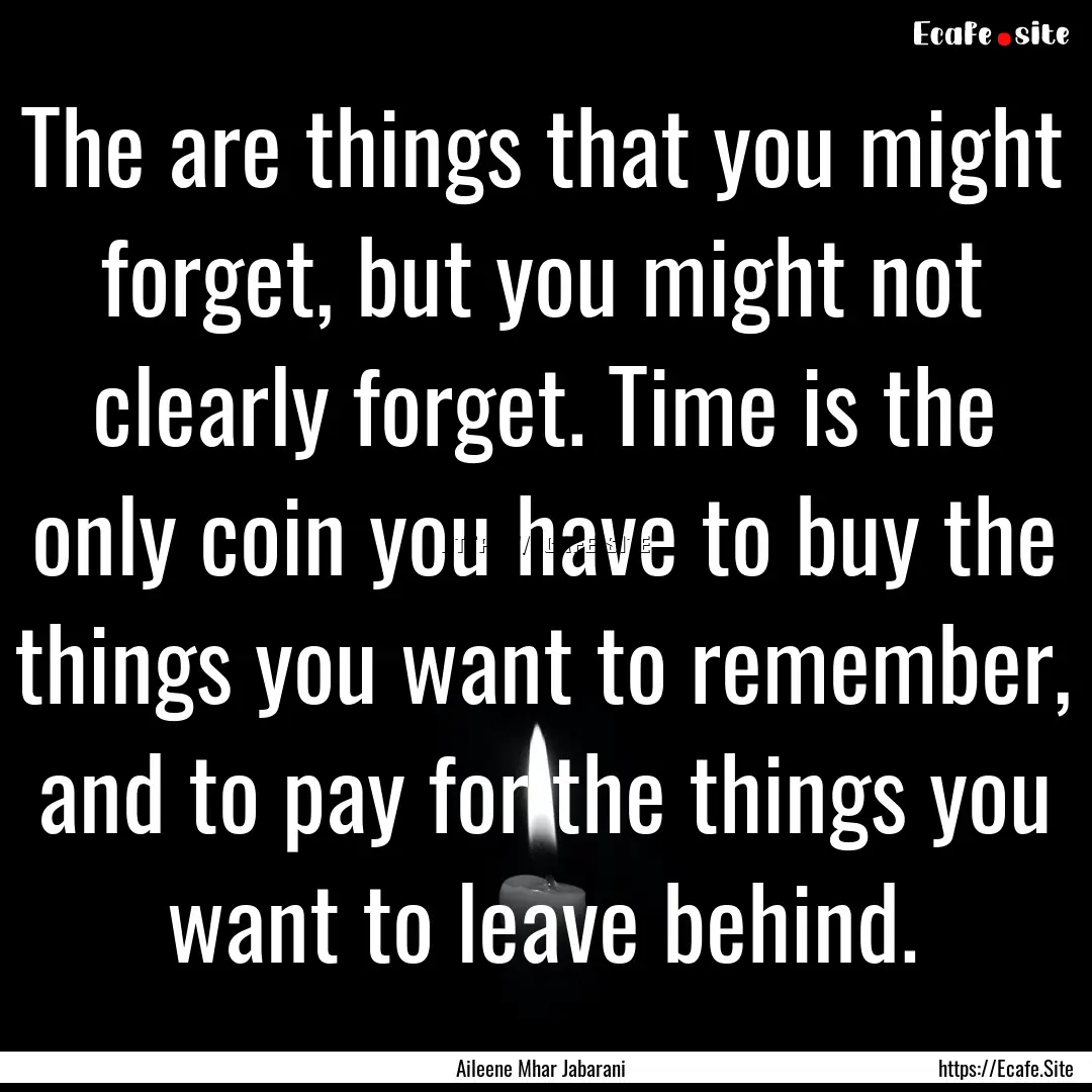 The are things that you might forget, but.... : Quote by Aileene Mhar Jabarani