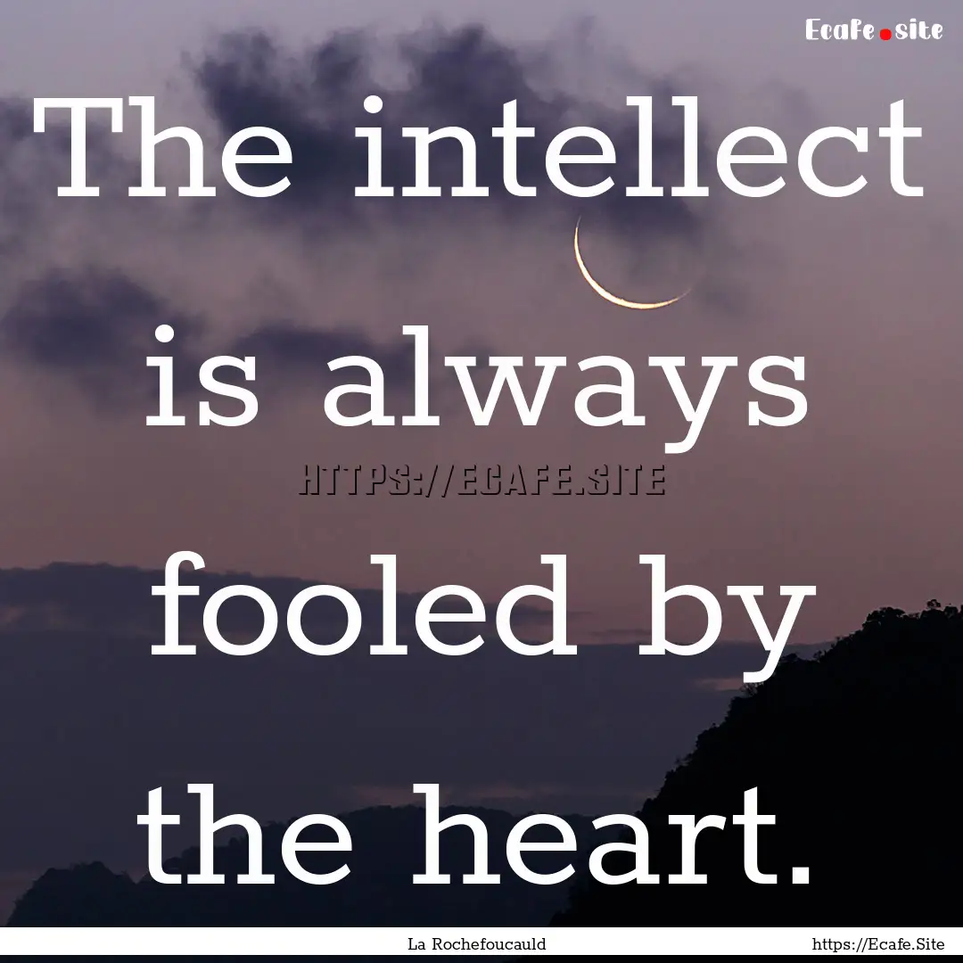 The intellect is always fooled by the heart..... : Quote by La Rochefoucauld