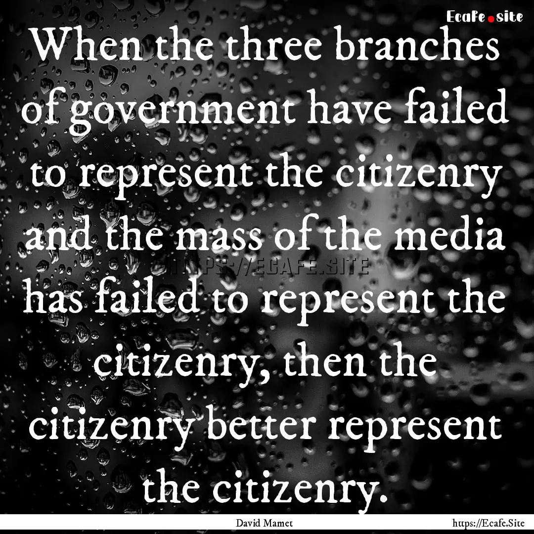 When the three branches of government have.... : Quote by David Mamet