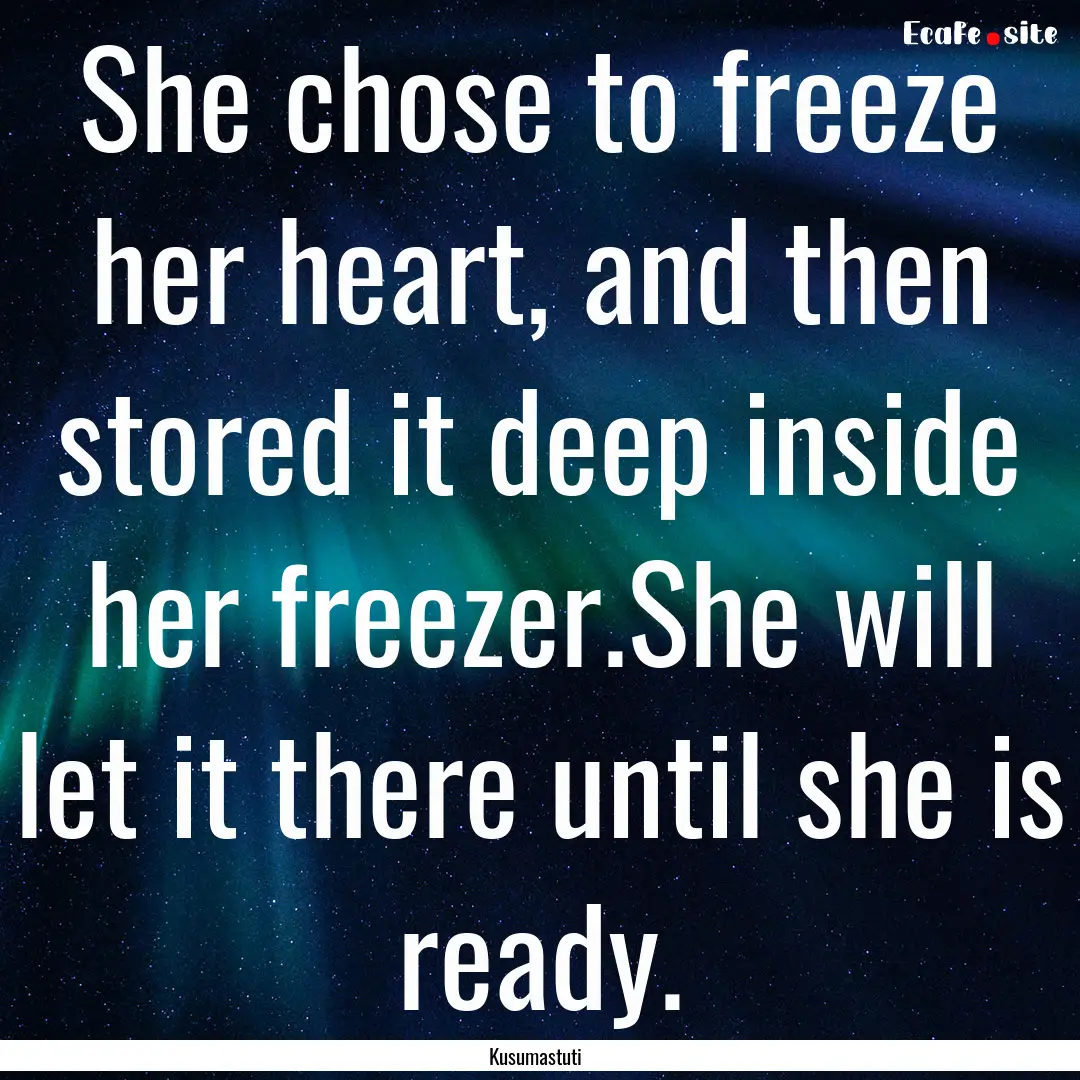 She chose to freeze her heart, and then stored.... : Quote by Kusumastuti