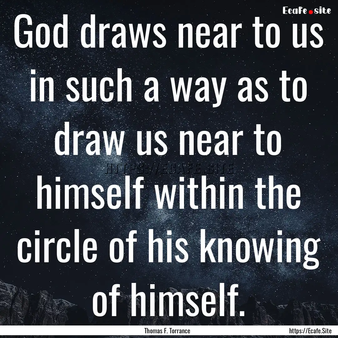 God draws near to us in such a way as to.... : Quote by Thomas F. Torrance