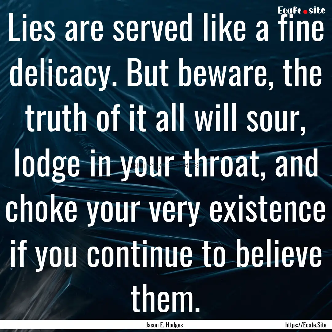 Lies are served like a fine delicacy. But.... : Quote by Jason E. Hodges