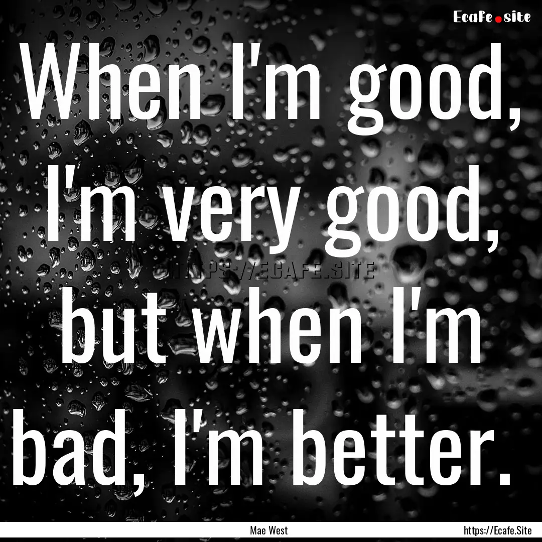 When I'm good, I'm very good, but when I'm.... : Quote by Mae West