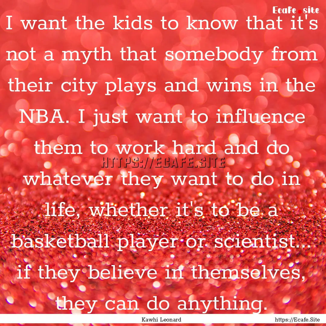 I want the kids to know that it's not a myth.... : Quote by Kawhi Leonard