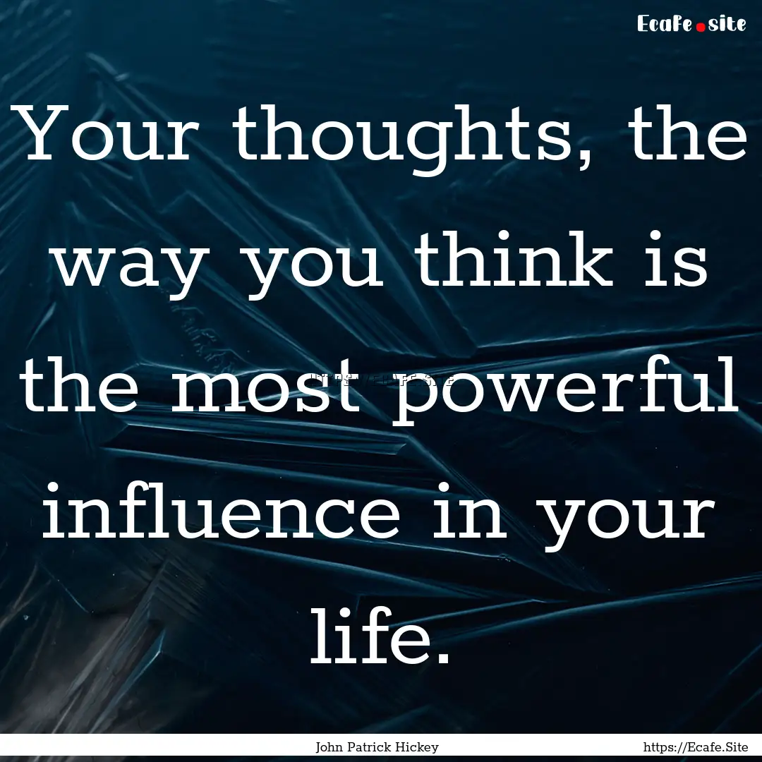 Your thoughts, the way you think is the most.... : Quote by John Patrick Hickey