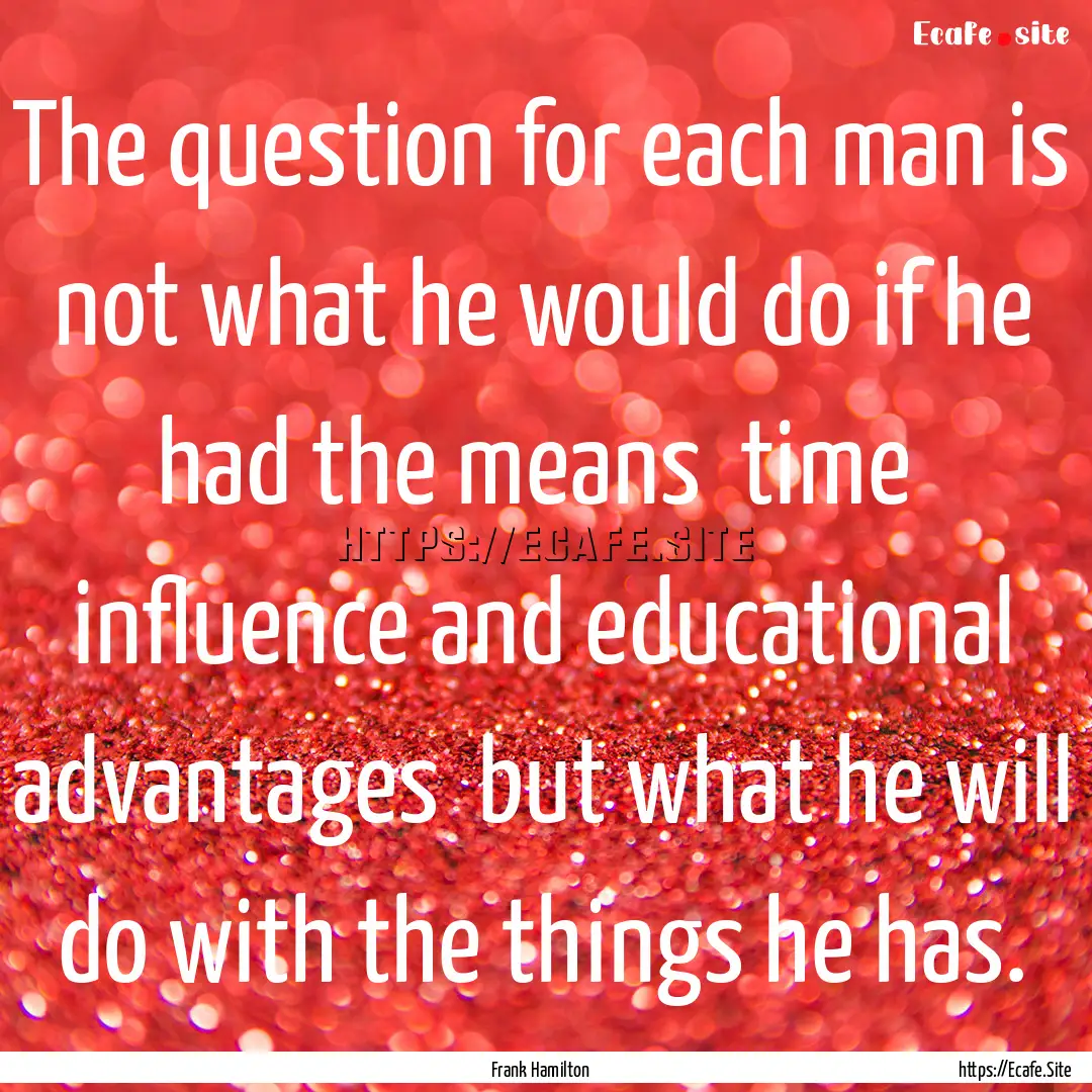 The question for each man is not what he.... : Quote by Frank Hamilton