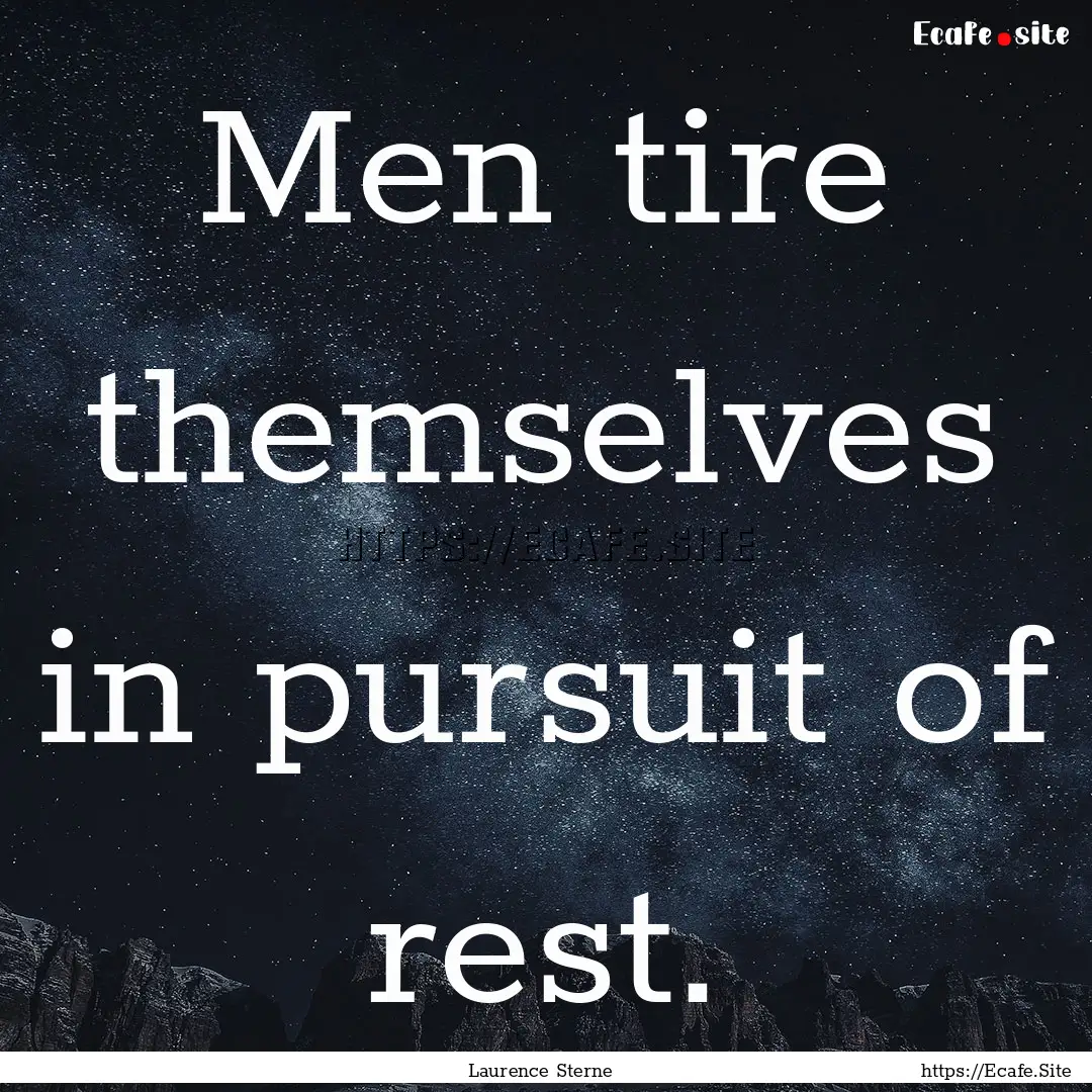 Men tire themselves in pursuit of rest. : Quote by Laurence Sterne