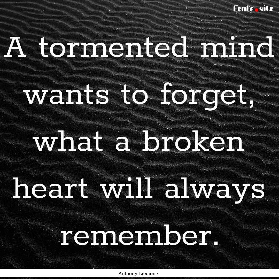 A tormented mind wants to forget, what a.... : Quote by Anthony Liccione