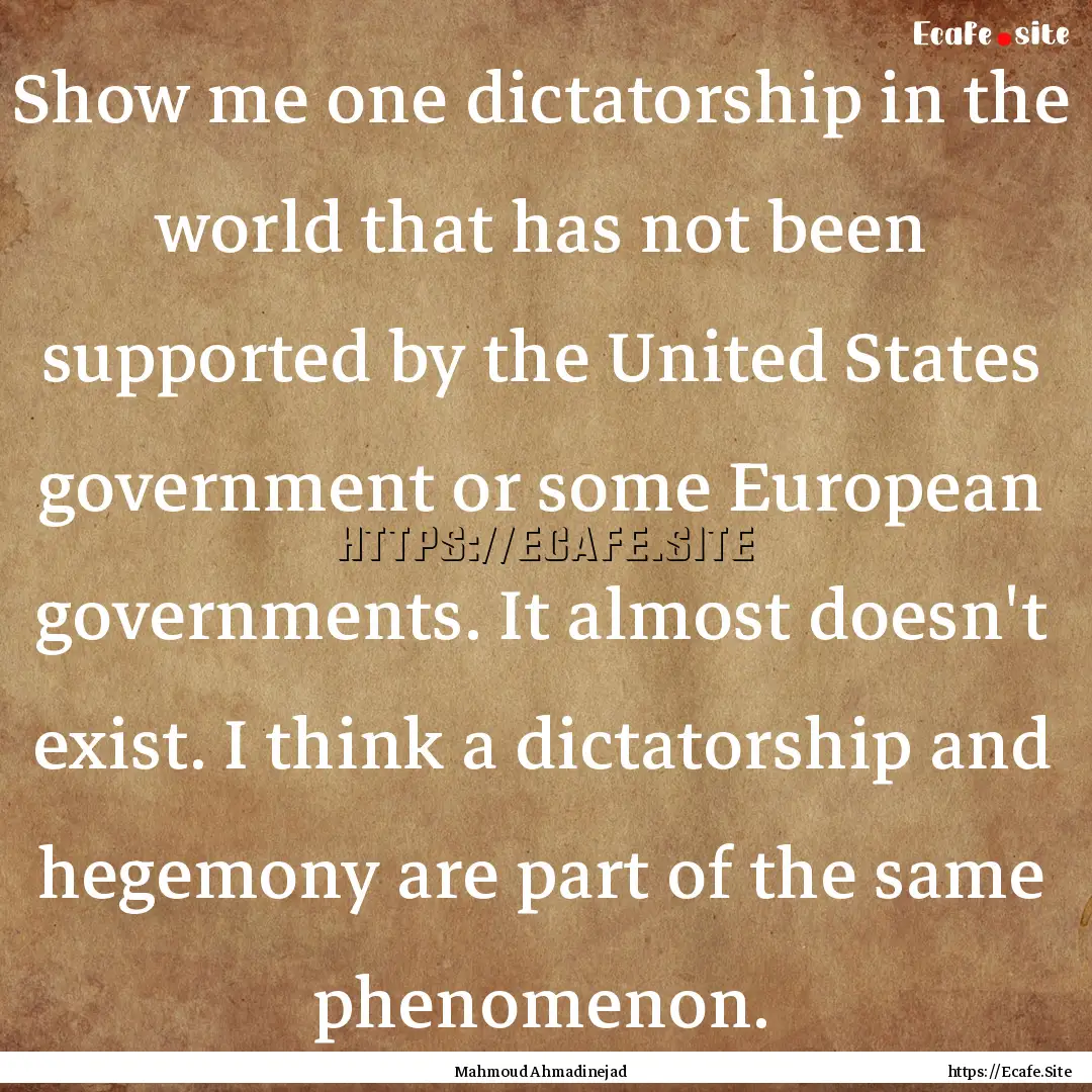 Show me one dictatorship in the world that.... : Quote by Mahmoud Ahmadinejad