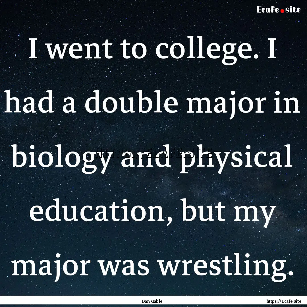 I went to college. I had a double major in.... : Quote by Dan Gable