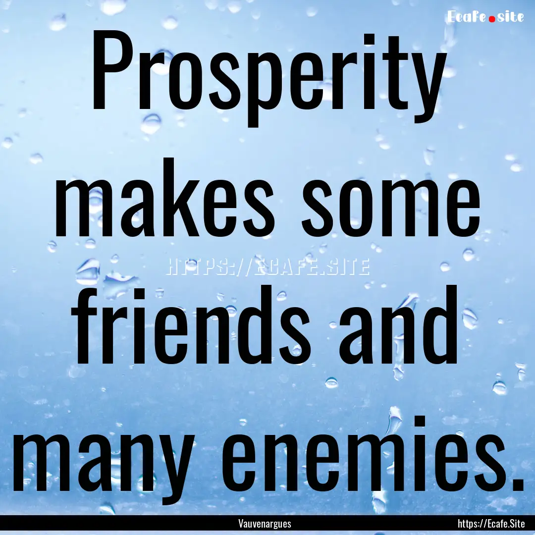 Prosperity makes some friends and many enemies..... : Quote by Vauvenargues