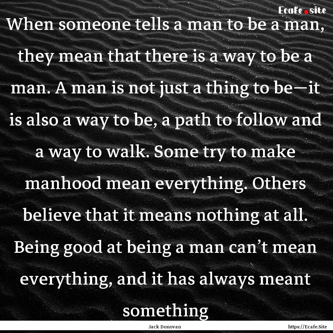 When someone tells a man to be a man, they.... : Quote by Jack Donovan