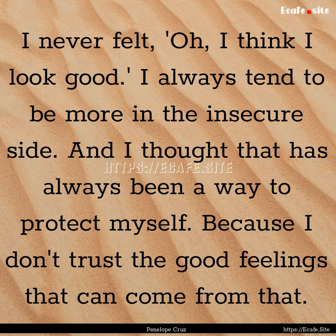 I never felt, 'Oh, I think I look good.'.... : Quote by Penelope Cruz