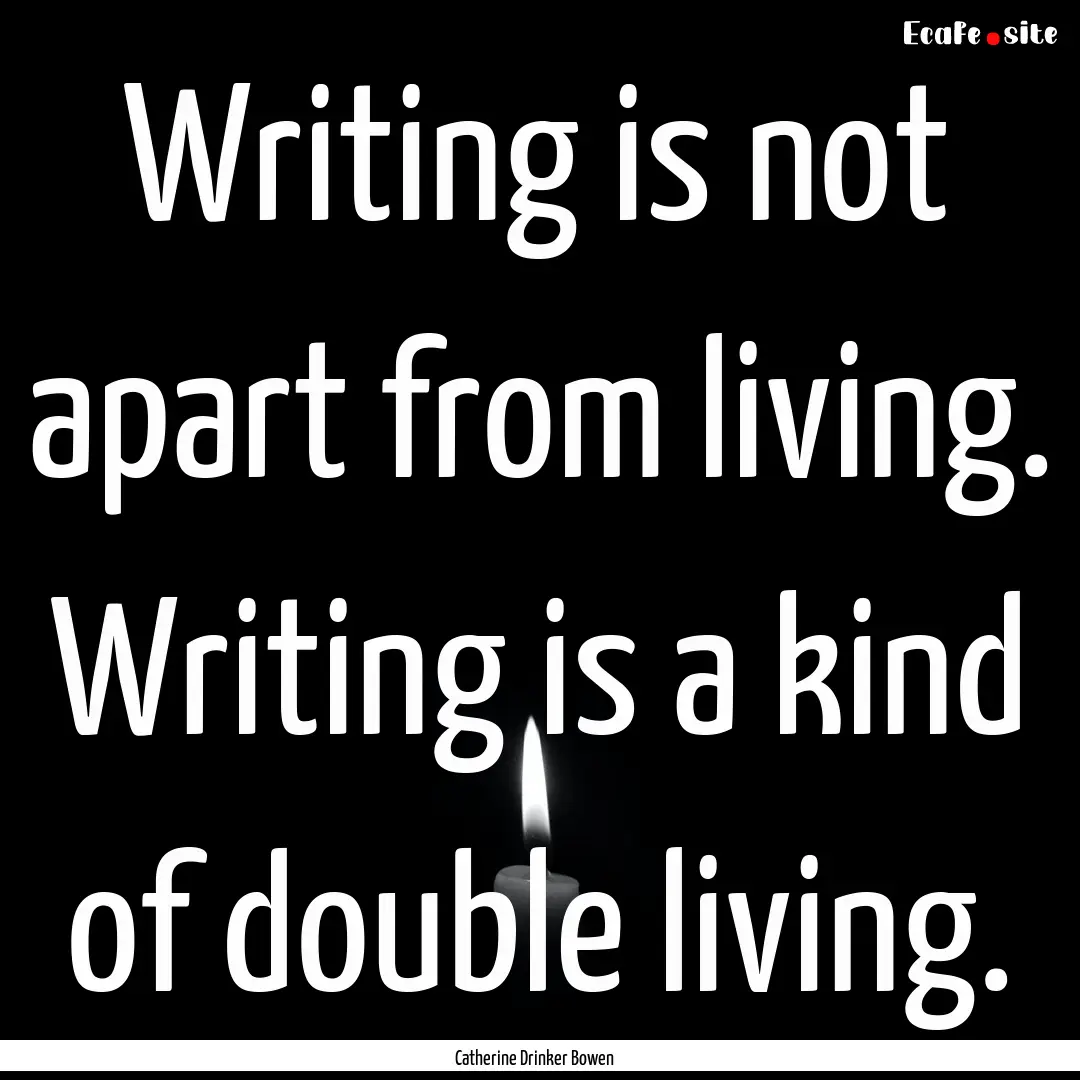 Writing is not apart from living. Writing.... : Quote by Catherine Drinker Bowen