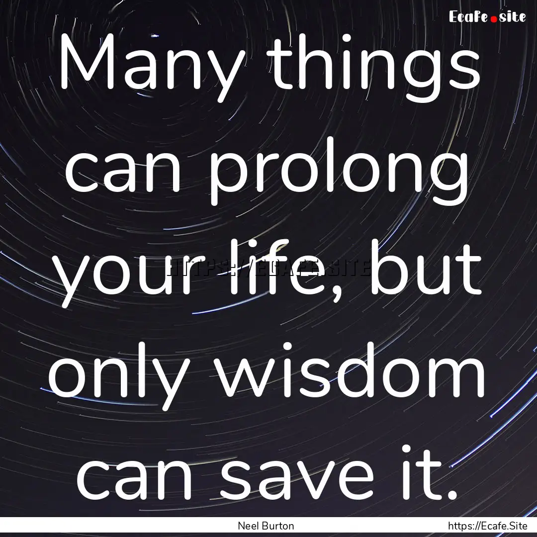 Many things can prolong your life, but only.... : Quote by Neel Burton