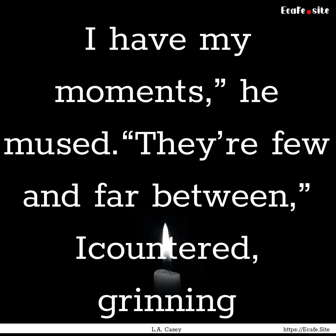 I have my moments,” he mused.“They’re.... : Quote by L.A. Casey