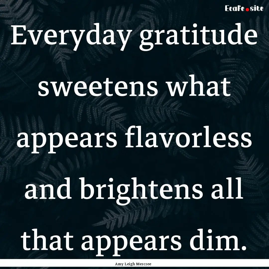 Everyday gratitude sweetens what appears.... : Quote by Amy Leigh Mercree