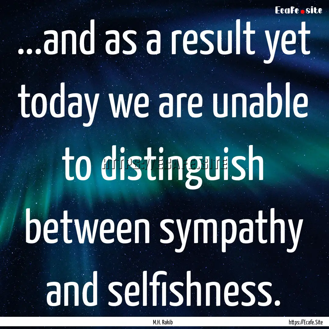 ...and as a result yet today we are unable.... : Quote by M.H. Rakib