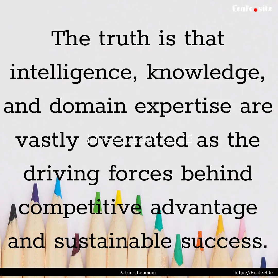 The truth is that intelligence, knowledge,.... : Quote by Patrick Lencioni