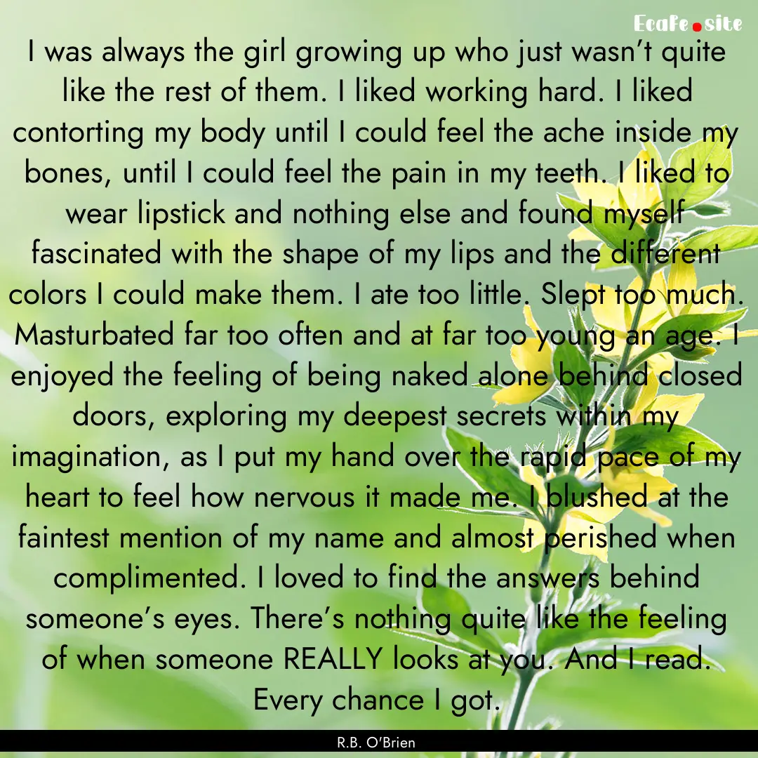 I was always the girl growing up who just.... : Quote by R.B. O'Brien